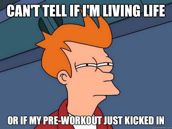 Can't tell if I'm living life or if my pre-workout just kicked in - Can't tell if I'm living life or if my pre-workout just kicked in  Futurama Fry