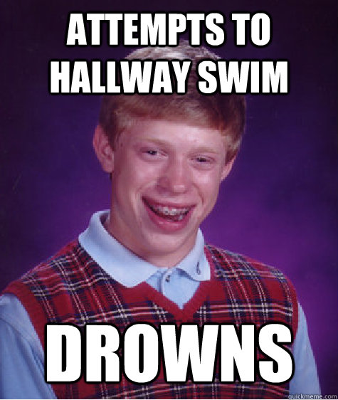 attempts to hallway swim Drowns  Bad Luck Brian