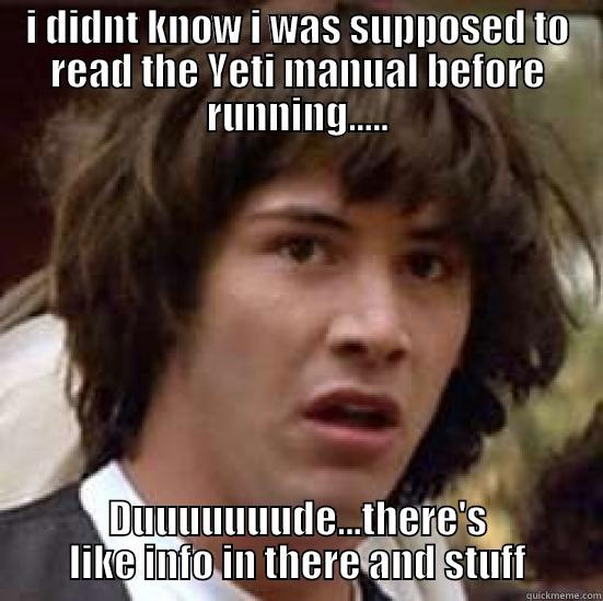 I DIDNT KNOW I WAS SUPPOSED TO READ THE YETI MANUAL BEFORE RUNNING..... DUUUUUUUDE...THERE'S LIKE INFO IN THERE AND STUFF conspiracy keanu