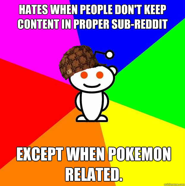 Hates when people don't keep content in proper sub-reddit except when Pokemon related.  Scumbag Redditor