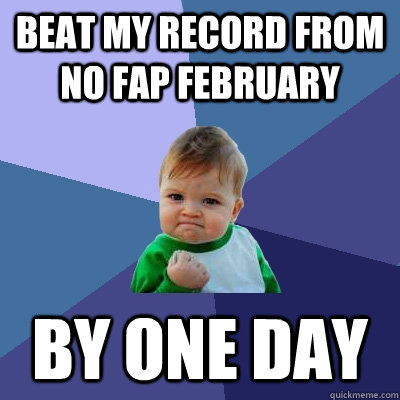 Beat my record from  no fap February  BY one day   Success Kid