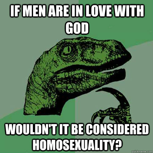 If men are in love with god  wouldn't it be considered homosexuality?  Philosoraptor