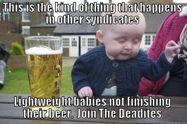 catchy title - THIS IS THE KIND OF THING THAT HAPPENS IN OTHER SYNDICATES LIGHTWEIGHT BABIES NOT FINISHING THEIR BEER.  JOIN THE DEADITES drunk baby