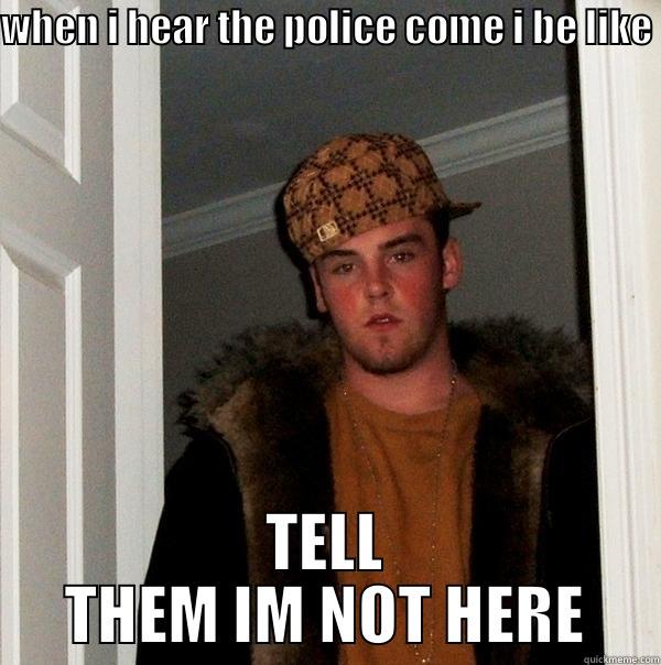 big bro jhon - WHEN I HEAR THE POLICE COME I BE LIKE TELL THEM IM NOT HERE Scumbag Steve