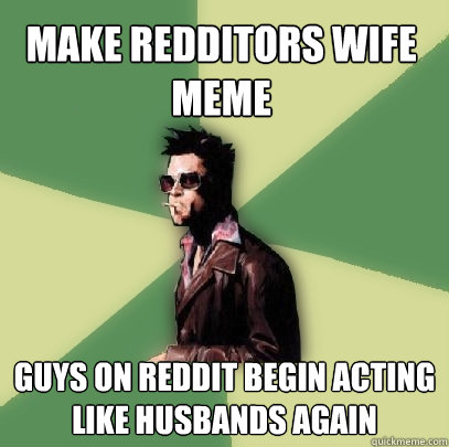 Make redditors wife meme guys on reddit begin acting like husbands again  Helpful Tyler Durden