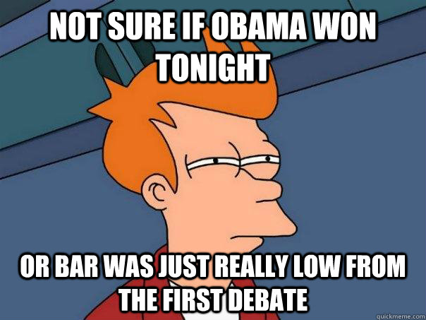 Not sure if Obama Won tonight Or Bar was just really low from the first debate  Futurama Fry
