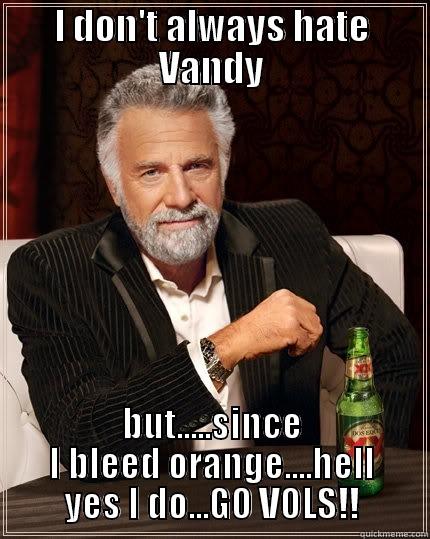 I don't always hate Vanderbilt  - I DON'T ALWAYS HATE VANDY BUT.....SINCE I BLEED ORANGE....HELL YES I DO...GO VOLS!! The Most Interesting Man In The World