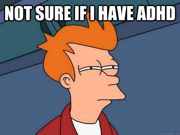 Not sure if i have adhd   Futurama Fry