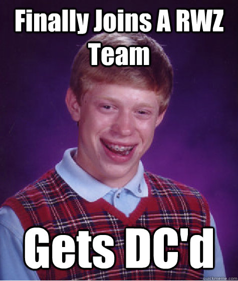 Finally Joins A RWZ Team Gets DC'd  Bad Luck Brian