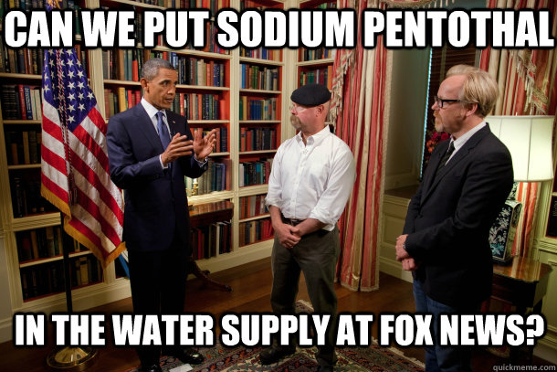 Can we put sodium pentothal in the water supply at fox news?  