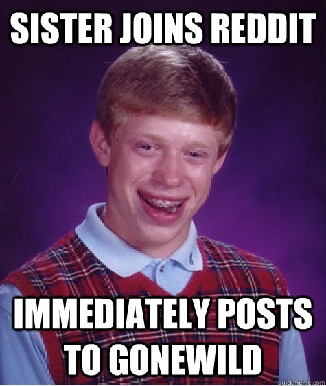 Sister Joins reddit immediately posts to gonewild  Bad Luck Brian