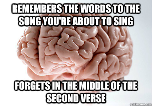 Remembers the words to the song you're about to sing forgets in the middle of the second verse - Remembers the words to the song you're about to sing forgets in the middle of the second verse  Scumbag Brain