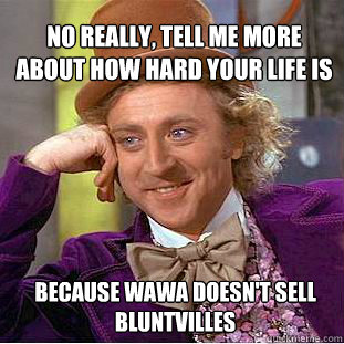 No really, tell me more about how hard your life is because Wawa doesn't sell Bluntvilles  Willy Wonka Meme