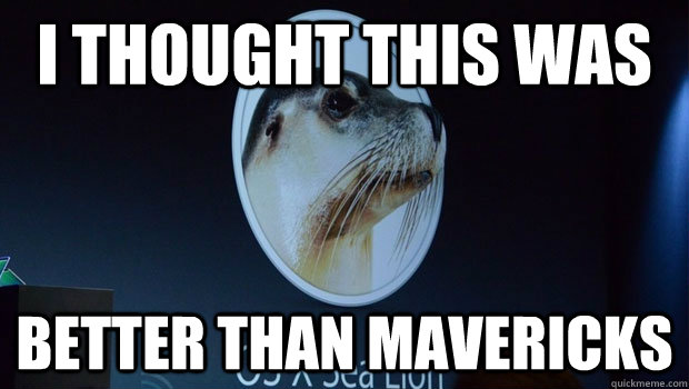 I thought this was better than mavericks - I thought this was better than mavericks  OS X Sea Lion