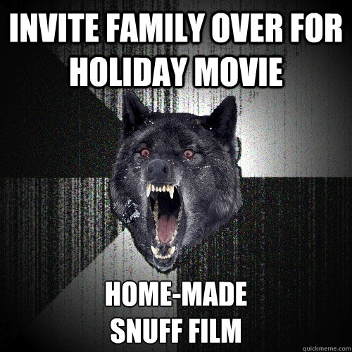 Invite Family over for holiday movie home-made 
snuff film  Insanity Wolf