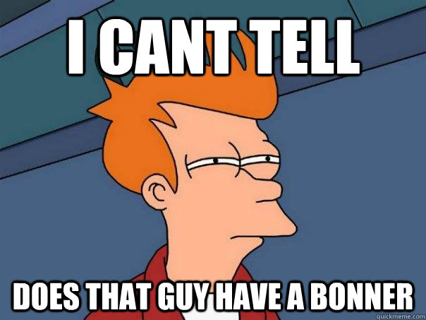 I CANT TELL DOES THAT GUY HAVE A BONNER - I CANT TELL DOES THAT GUY HAVE A BONNER  Futurama Fry