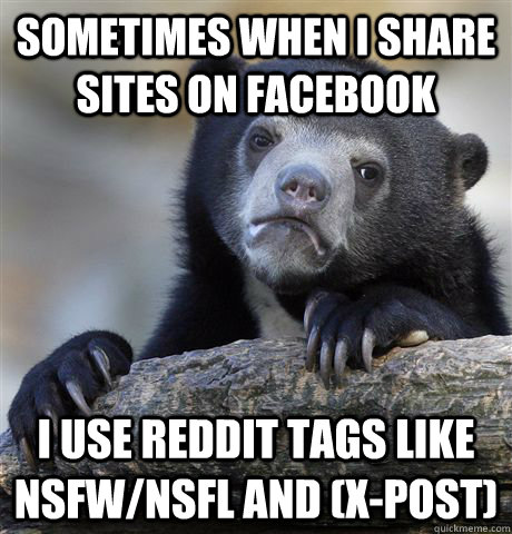 Sometimes when I share sites on Facebook I use Reddit tags like NSFW/NSFL and (x-post)  Confession Bear