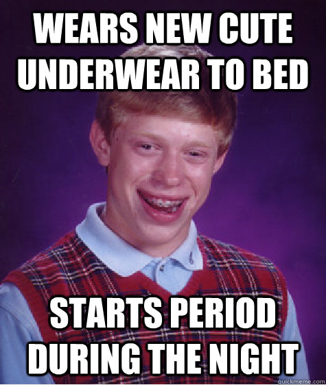 wears new cute underwear to bed starts period during the night  Bad Luck Brian