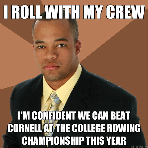 I roll with my crew I'm confident we can beat Cornell at the college rowing championship this year  Successful Black Man