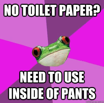 no toilet paper? need to use inside of pants  Foul Bachelorette Frog