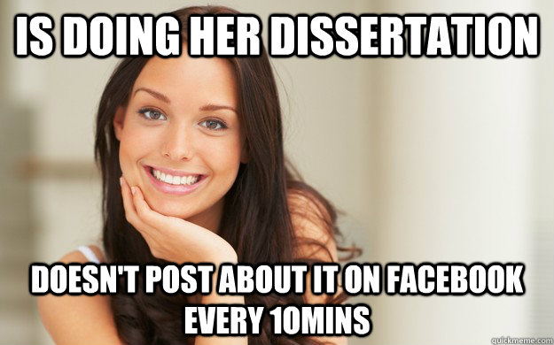 Is doing her dissertation Doesn't post about it on facebook every 1omins   Good Girl Gina