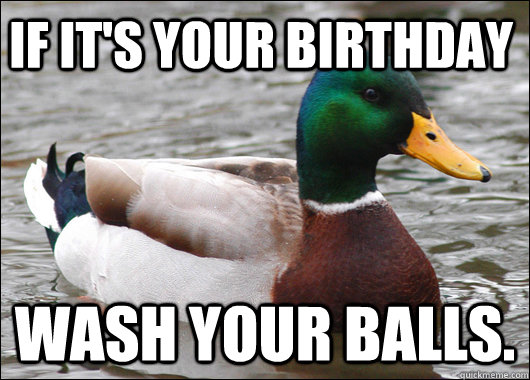 If it's your Birthday wash your balls. - If it's your Birthday wash your balls.  Actual Advice Mallard