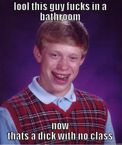 LOOL THIS GUY FUCKS IN A BATHROOM NOW THATS A DICK WITH NO CLASS Bad Luck Brian