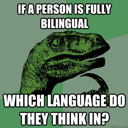 If a person is fully bilingual Which language do they think in? - If a person is fully bilingual Which language do they think in?  Philosoraptor