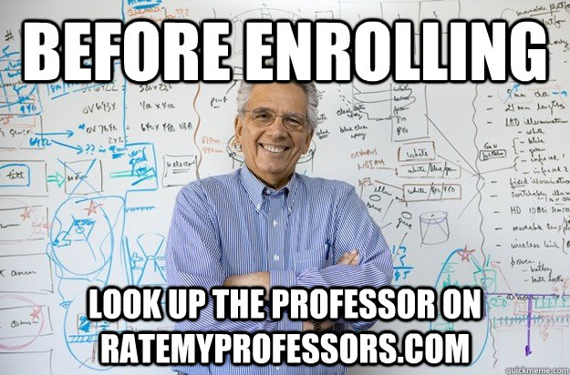 Before enrolling Look up the professor on ratemyprofessors.com - Before enrolling Look up the professor on ratemyprofessors.com  Engineering Professor