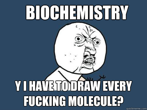 Biochemistry Y I have to draw every fucking molecule? - Biochemistry Y I have to draw every fucking molecule?  Y U No