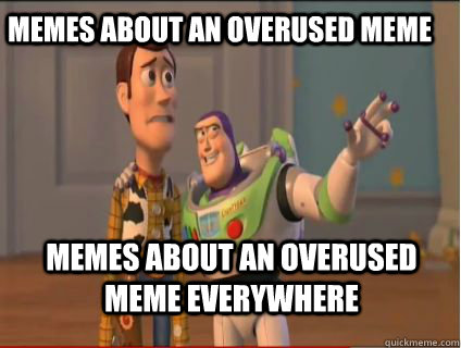 Memes about an overused meme Memes about an overused meme everywhere - Memes about an overused meme Memes about an overused meme everywhere  woody and buzz