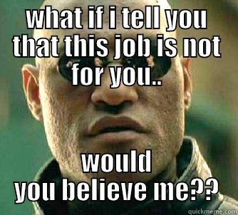 WHAT IF I TELL YOU THAT THIS JOB IS NOT FOR YOU.. WOULD YOU BELIEVE ME?? Matrix Morpheus