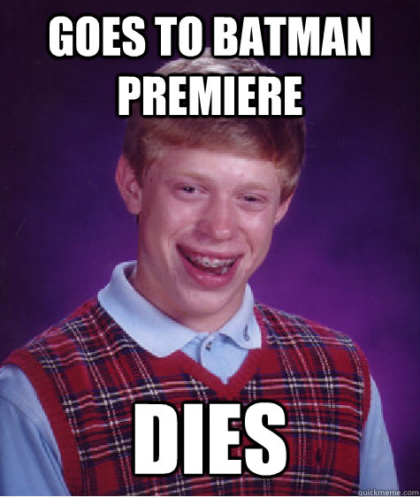 goes to batman premiere dies  Bad Luck Brian