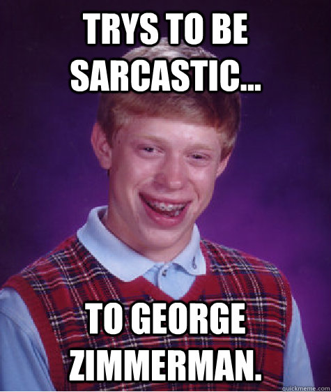 Trys to be sarcastic... To george zimmerman.  Bad Luck Brian