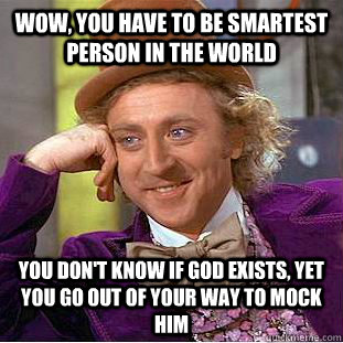 Wow, you have to be smartest person in the world You don't know if God exists, yet you go out of your way to mock Him - Wow, you have to be smartest person in the world You don't know if God exists, yet you go out of your way to mock Him  Condescending Wonka