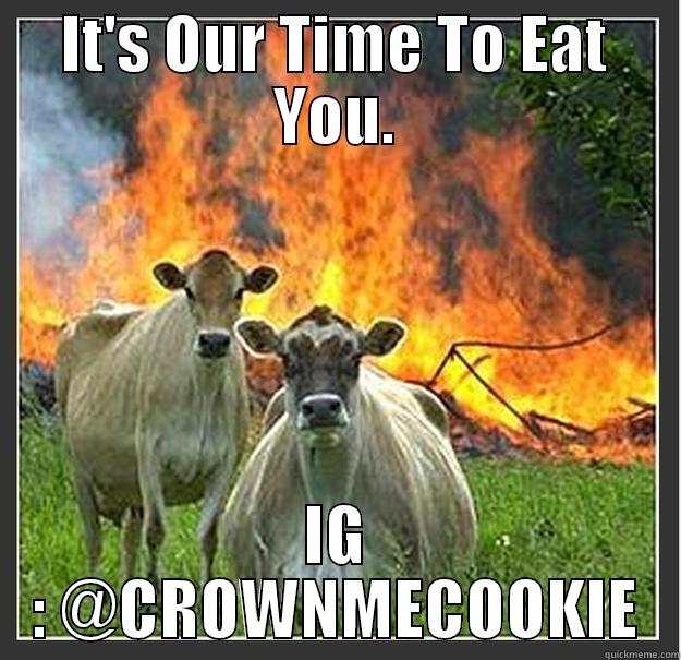 We Eat You NOW. - IT'S OUR TIME TO EAT YOU. IG : @CROWNMECOOKIE Evil cows