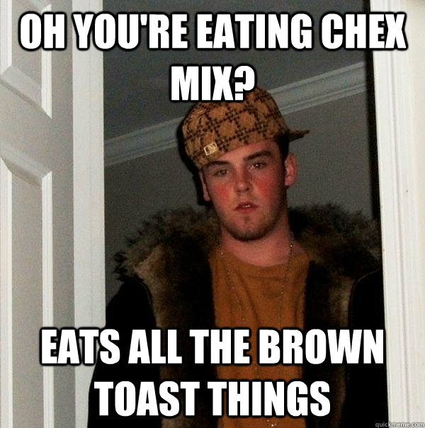 Oh you're eating chex mix? Eats all the brown toast things - Oh you're eating chex mix? Eats all the brown toast things  Scumbag Steve