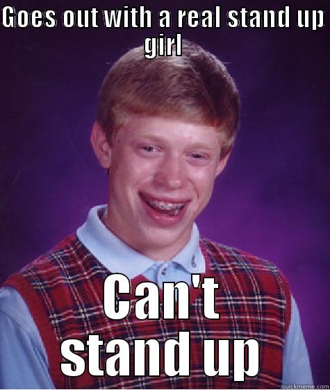 GOES OUT WITH A REAL STAND UP GIRL CAN'T STAND UP Bad Luck Brian