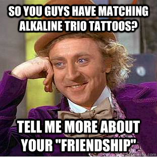 So you guys have matching alkaline trio tattoos? tell me more about your 