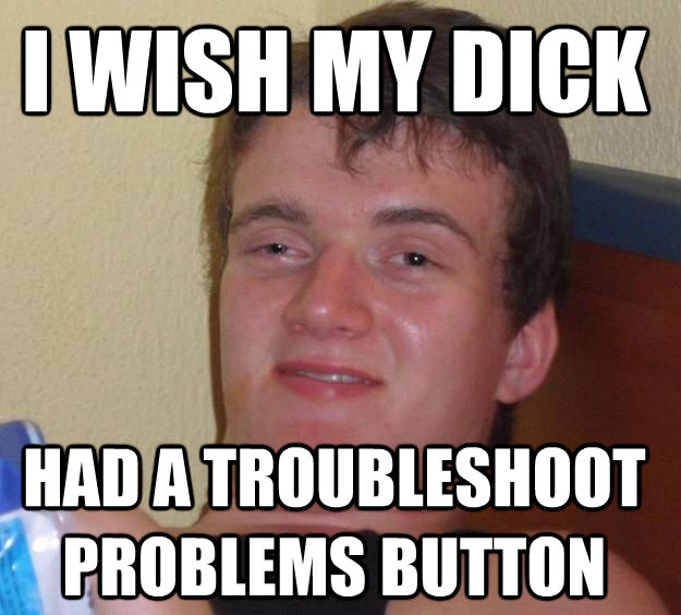 I WISH MY DICK HAD A TROUBLESHOOT PROBLEMS BUTTON  10 Guy