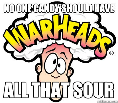 No one candy should have  all that sour  Kanyes Warheads