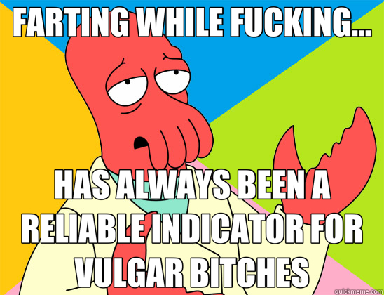 FARTING WHILE FUCKING... HAS ALWAYS BEEN A RELIABLE INDICATOR FOR VULGAR BITCHES  Futurama Zoidberg 