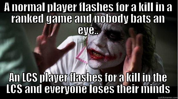 After watching the TSM vs C9 Game on the LCS.. - A NORMAL PLAYER FLASHES FOR A KILL IN A RANKED GAME AND NOBODY BATS AN EYE.. AN LCS PLAYER FLASHES FOR A KILL IN THE LCS AND EVERYONE LOSES THEIR MINDS Joker Mind Loss