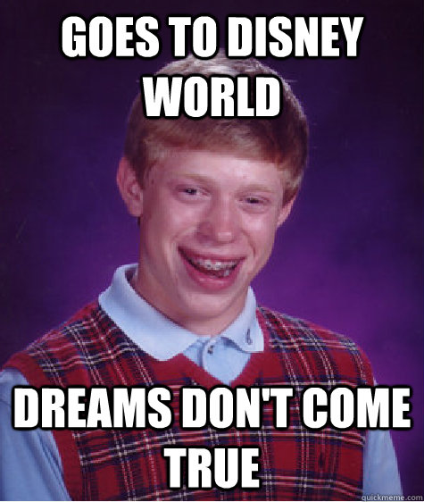 goes to disney world dreams don't come true  Bad Luck Brian