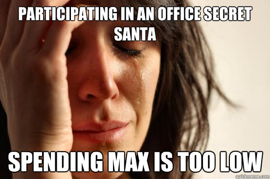 participating in an office Secret Santa  Spending max is too low  First World Problems