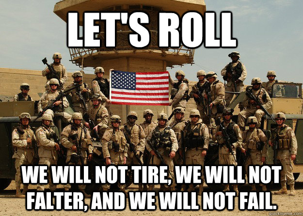 Let's roll We will not tire, we will not falter, and we will not fail.  Lets Roll