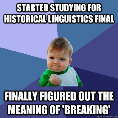 Started Studying for Historical Linguistics Final Finally figured out the meaning of 'Breaking'  Success Kid