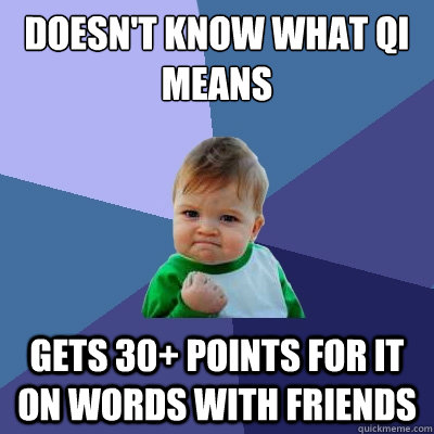 Doesn't know what qi means Gets 30+ points for it on words with friends  Success Kid