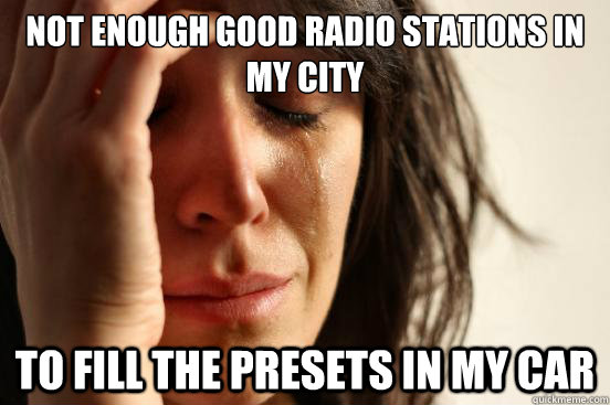 Not enough good radio stations in my city to fill the presets in my car  First World Problems