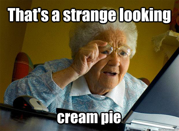 That's a strange looking cream pie  Grandma finds the Internet